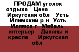 ПРОДАМ уголок отдыха › Цена ­ 28 000 - Иркутская обл., Усть-Илимский р-н, Усть-Илимск г. Мебель, интерьер » Диваны и кресла   . Иркутская обл.